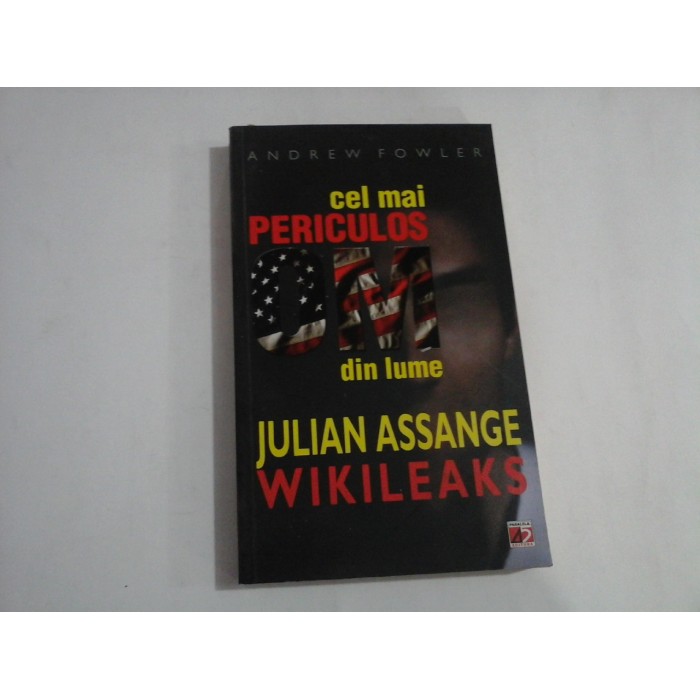 Cel mai PERICULOS OM din lume. JULIAN ASSANGE - WIKILEAKS - Andrew FOWLER Cel mai PERICULOS OM din lume. JULIAN ASSANGE - WIKILEAKS - Andrew FOWLER